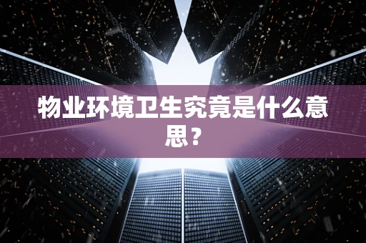 物业环境卫生究竟是什么意思？
