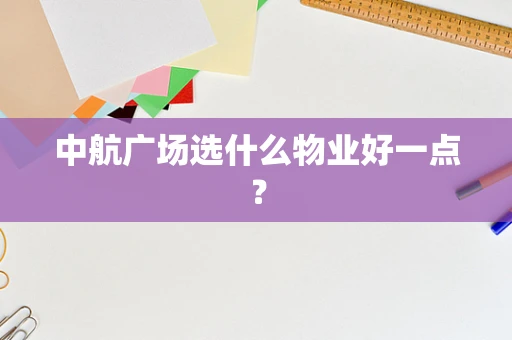 中航广场选什么物业好一点？