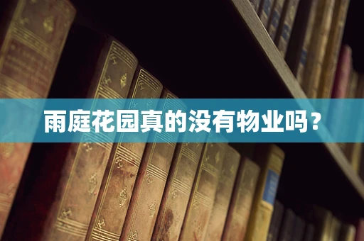 雨庭花园真的没有物业吗？