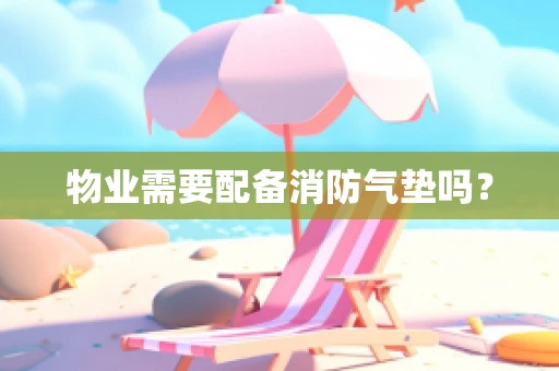 物业需要配备消防气垫吗？