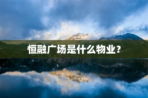 恒融广场是什么物业？