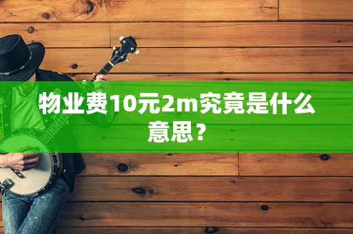 物业费10元2m究竟是什么意思？