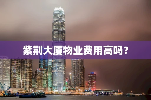 紫荆大厦物业费用高吗？