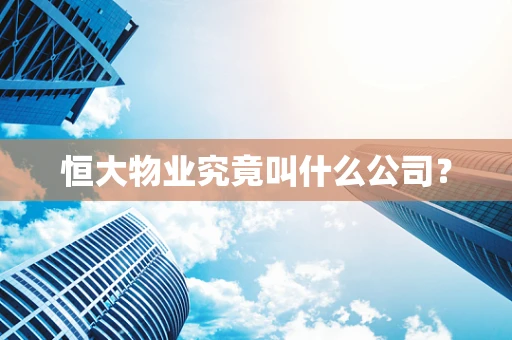 恒大物业究竟叫什么公司？