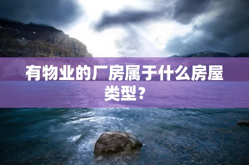 有物业的厂房属于什么房屋类型？