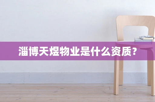淄博天煜物业是什么资质？