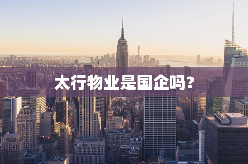 太行物业是国企吗？