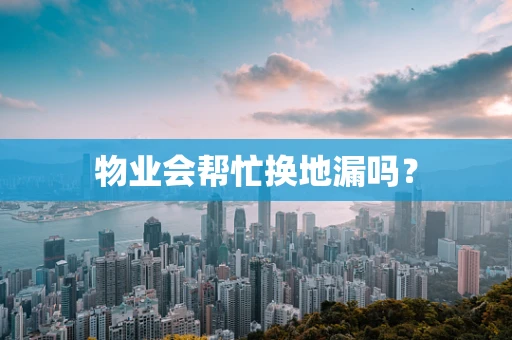 物业会帮忙换地漏吗？