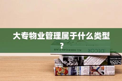 大专物业管理属于什么类型？