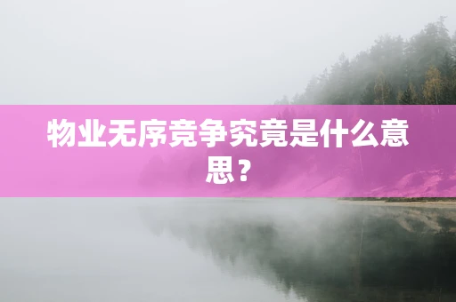 物业无序竞争究竟是什么意思？