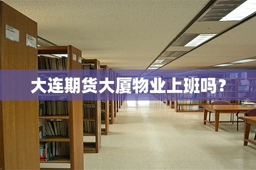 大连期货大厦物业上班吗？