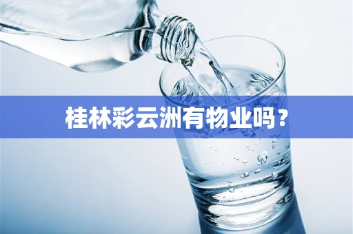 桂林彩云洲有物业吗？