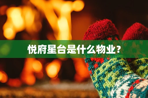 悦府星台是什么物业？