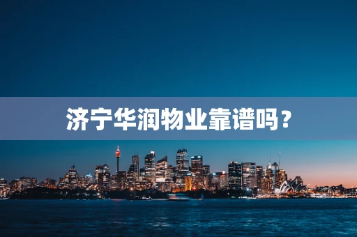 济宁华润物业靠谱吗？
