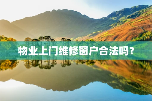 物业上门维修窗户合法吗？