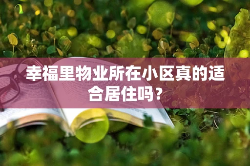 幸福里物业所在小区真的适合居住吗？