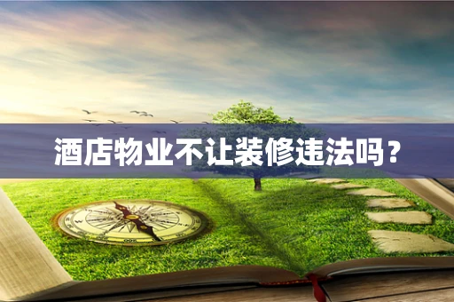 酒店物业不让装修违法吗？
