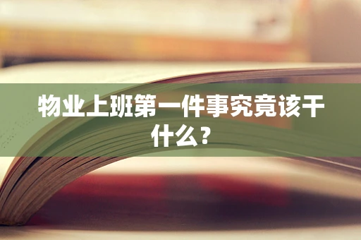 物业上班第一件事究竟该干什么？