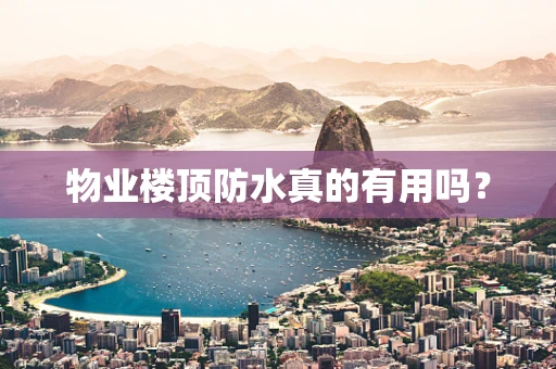 物业楼顶防水真的有用吗？