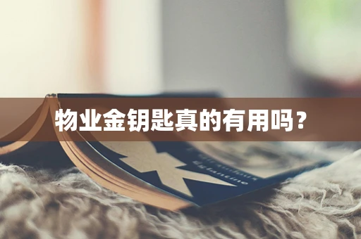 物业金钥匙真的有用吗？