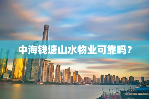 中海钱塘山水物业可靠吗？