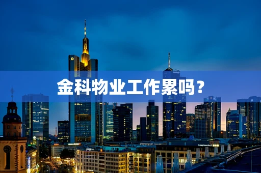 金科物业工作累吗？
