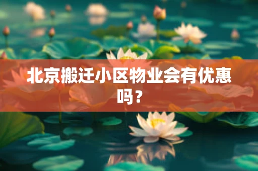北京搬迁小区物业会有优惠吗？