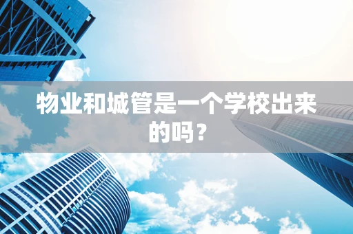 物业和城管是一个学校出来的吗？