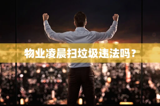 物业凌晨扫垃圾违法吗？