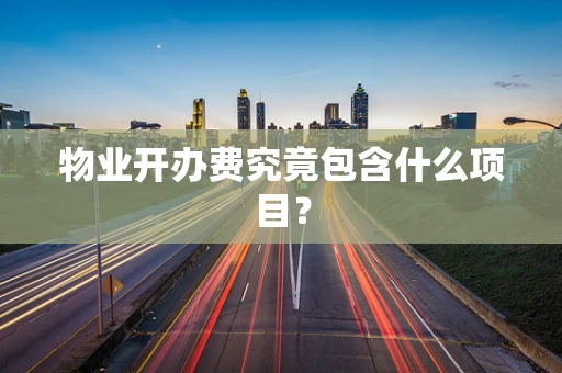 物业开办费究竟包含什么项目？