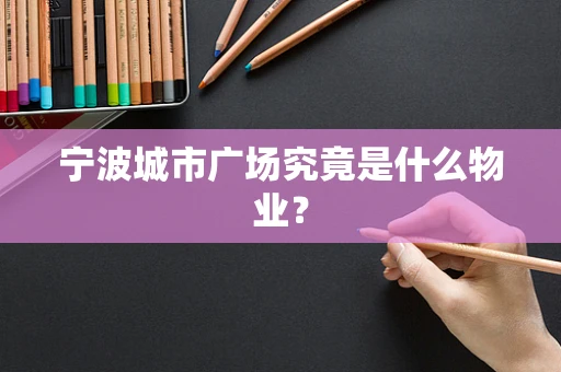 宁波城市广场究竟是什么物业？