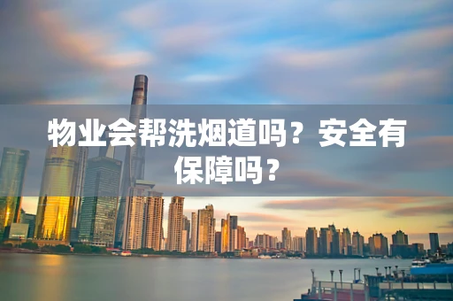 物业会帮洗烟道吗？安全有保障吗？