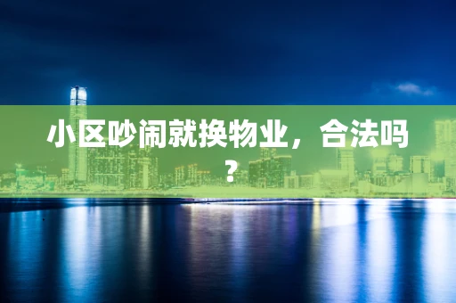 小区吵闹就换物业，合法吗？