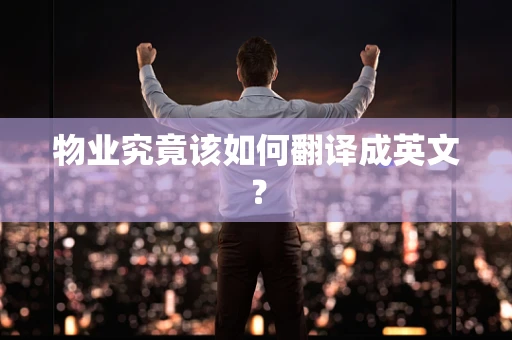 物业究竟该如何翻译成英文？