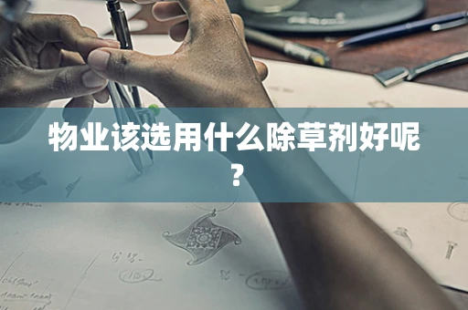 物业该选用什么除草剂好呢？