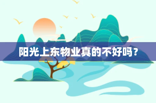 阳光上东物业真的不好吗？