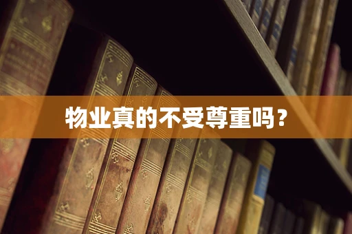 物业真的不受尊重吗？