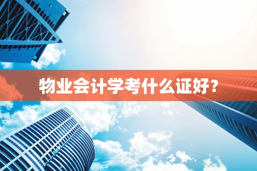 物业会计学考什么证好？