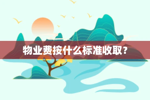 物业费按什么标准收取？