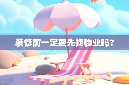 装修前一定要先找物业吗？