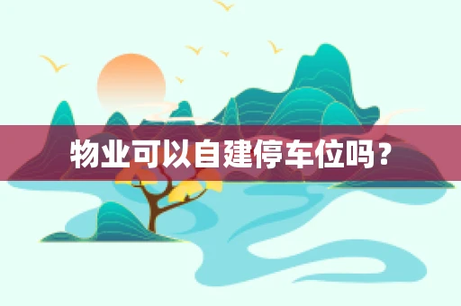 物业可以自建停车位吗？