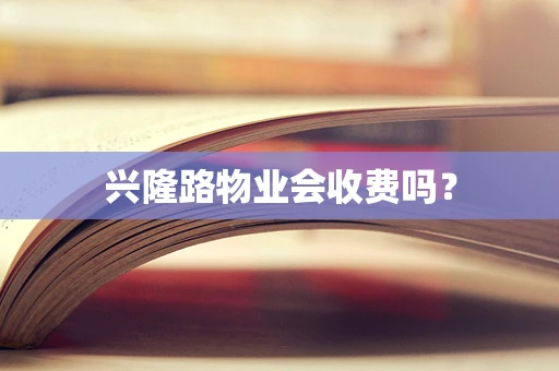 兴隆路物业会收费吗？