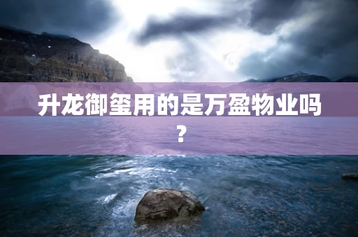 升龙御玺用的是万盈物业吗？