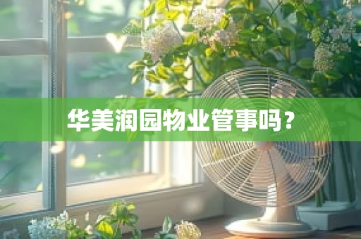 华美润园物业管事吗？