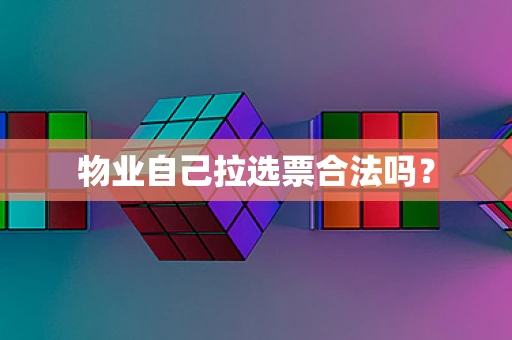 物业自己拉选票合法吗？