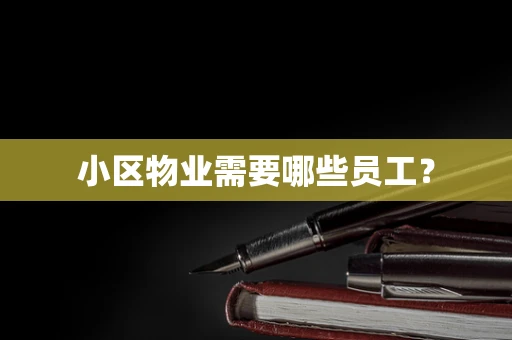 小区物业需要哪些员工？
