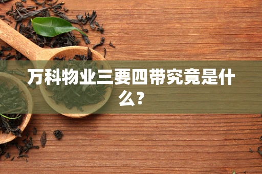 万科物业三要四带究竟是什么？