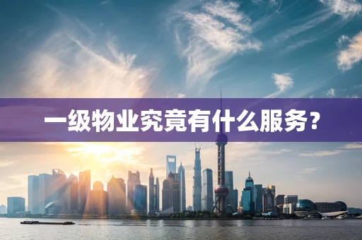 一级物业究竟有什么服务？
