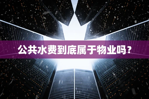 公共水费到底属于物业吗？