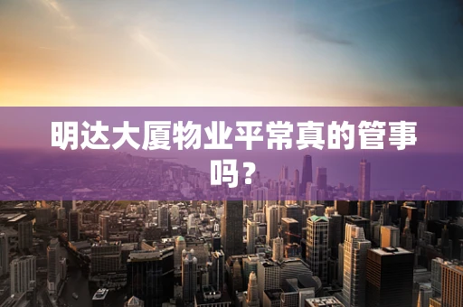 明达大厦物业平常真的管事吗？